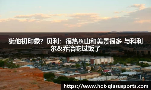 犹他初印象?贝利:很热&山和美景很多 与科利尔&乔治吃过饭了